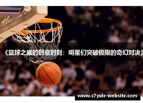 《篮球之巅的创意时刻：明星们突破极限的奇幻对决》