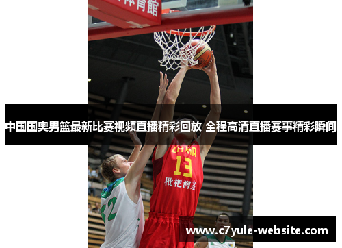 中国国奥男篮最新比赛视频直播精彩回放 全程高清直播赛事精彩瞬间