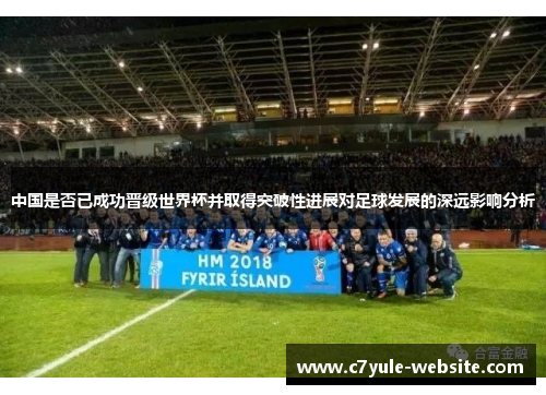 中国是否已成功晋级世界杯并取得突破性进展对足球发展的深远影响分析