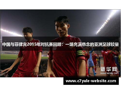 中国与菲律宾2015年对抗赛回顾：一场充满悬念的亚洲足球较量